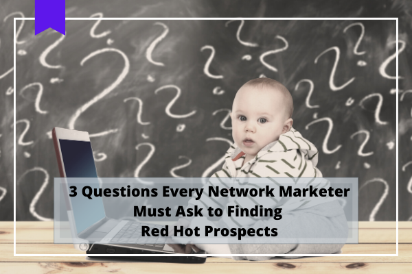 The 3 Questions Every Network Marketer Must Ask to Finding Red Hot Prospects